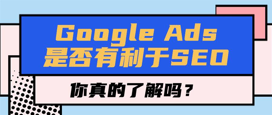 谷歌ads是否有利于seo？你真的了解吗？