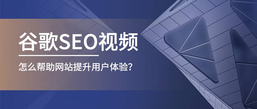 谷歌seo视频怎么帮助网站提升用户体验？