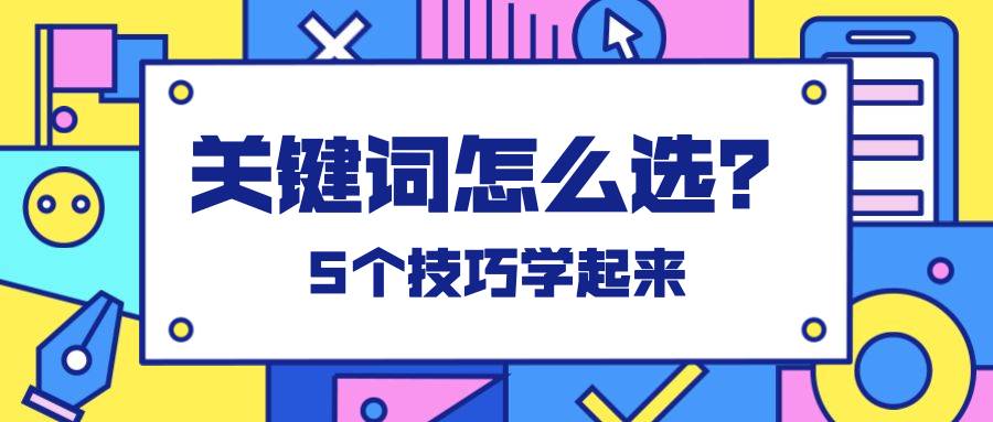 谷歌seo 关键词怎么选？5个技巧学起来