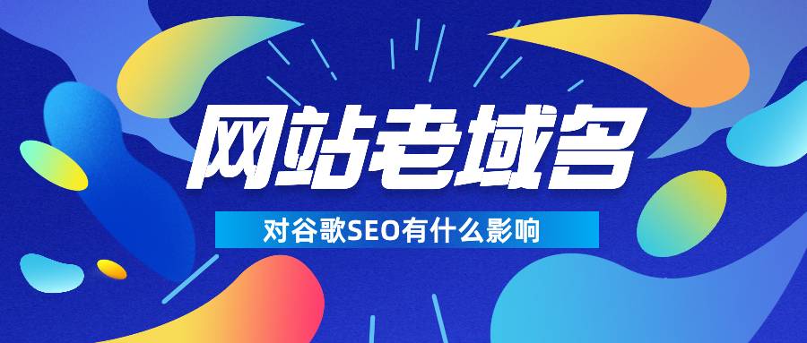 谷歌SEO老域名对网站有什么影响？