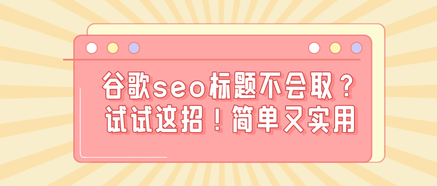 谷歌seo标题不会取？试试这招！简单又实用