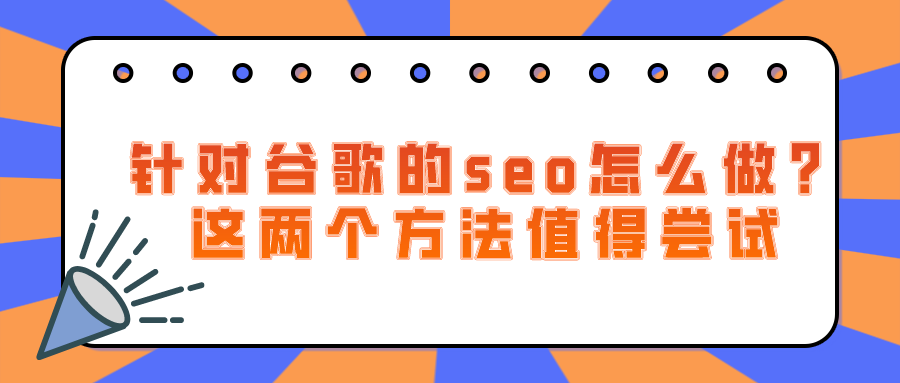 针对谷歌的seo怎么做？这两个方法值得尝试VV